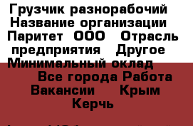 Грузчик-разнорабочий › Название организации ­ Паритет, ООО › Отрасль предприятия ­ Другое › Минимальный оклад ­ 29 000 - Все города Работа » Вакансии   . Крым,Керчь